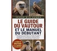 LE GUIDE DU VAUTOUR ET LE MANUEL DU DÉBUTANT: Guide détaillé sur la biologie et l'entretien des vautours: écologie alimentaire, besoins en matière ... importance pours la conservation, et plus