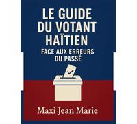 Le Guide du Votant Haïtien face aux Erreurs du Passé.: Voter avec conscience pour ne plus détruire l’avenir