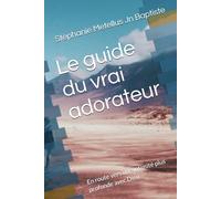 Le guide du vrai adorateur: En route vers une intimité plus profonde avec Dieu