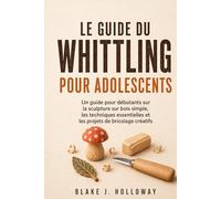 LE GUIDE DU WHITTLING POUR ADOLESCENTS: Un guide pour débutants sur la sculpture sur bois simple, les techniques essentielles et les projets de bricolage créatifs