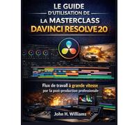 LE GUIDE D'UTILISATION DE LA MASTERCLASS DAVINCI RESOLVE 20: Flux de travail à grande vitesse pour la post-production professionnelle