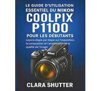 LE GUIDE D'UTILISATION ESSENTIEL DU NIKON COOLPIX P1100 POUR LES DÉBUTANTS: Leçons étape par étape sur l'exposition, la composition et l'amélioration de la qualité de l'image