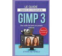 LE GUIDE ESSENTIEL DE L'UTILISATEUR DE GIMP 3: Des outils de base aux projets avancés