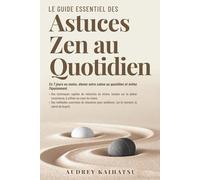 LE GUIDE ESSENTIEL DES ASTUCES ZEN AU QUOTIDIEN EN 7 JOURS OU MOINS: Élevez votre calme au quotidien et évitez l’épuisement. Des techniques rapides de ... la clarté et respirer même au cœur du chaos.