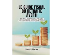 LE GUIDE FISCAL DU RETRAITÉ AVERTI: Maximisez vos prestations de sécurité sociale, réduisez vos dettes et gardez davantage de votre argent durement gagné