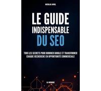 Le guide indispensable du SEO: Tous les secrets pour dominer Google et transformer chaque recherche en opportunité commerciale
