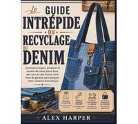 Le guide intrépide du recyclage du denim: Comment couper, préparer et coudre de vieux jeans dans des sacs et des fourre-tout haut de gamme sans bloquer votre machine domestique