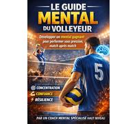 Le guide mental du volleyeur: Développer un mental gagnant pour performer sous pression, match après match.