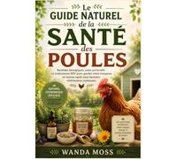 Le Guide Naturel de la Santé des Poules: Remèdes biologiques, soins préventifs et traitements DIY pour garder votre troupeau en bonne santé sans factures vétérinaires coûteuses