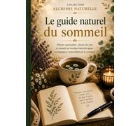 Le Guide Naturel du Sommeil: Plantes apaisantes, rituels du soir, recettes naturelles et conseils bien-être pour accompagner naturellement le sommeil