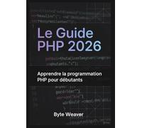 Le Guide PHP 2026 : Apprendre la programmation PHP pour débutants: Sous-titre: Apprenez le développement web avec PHP, MySQL et Apache - Du zéro à la création de votre premier site dynamique