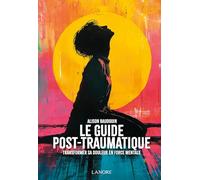 Le guide post-traumatique: Transformer sa douleur en force mentale