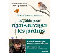 Le guide pour réensauvager les jardins: Jardins, balcons, terrains...