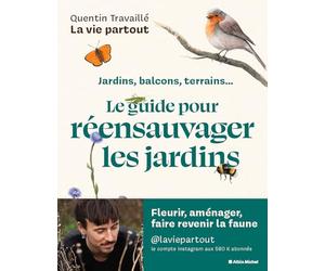 Le guide pour réensauvager les jardins: Jardins, balcons, terrains...