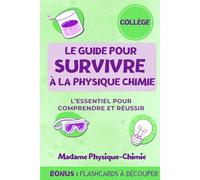 Le guide pour survivre à la physique-chimie: L’essentiel du cycle 4 pour comprendre et réussir en physique chimie au collège (les livres de Mme Physique Chimie)