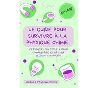 Le guide pour survivre à la physique-chimie: L'essentiel du cycle 4 pour comprendre et réussir au collège (Édition Standard) (les livres de Mme Physique Chimie)
