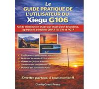 Le GUIDE PRATIQUE DE L'UTILISATEUR DU Xiegu G106: Guide d'utilisation étape par étape pour débutants, opérations portables QRP, FT8, CW et POTA (ClarityCrest User Mastery Guides)