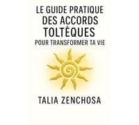 LE GUIDE PRATIQUE DES ACCORDS TOLTÈQUES POUR TRANSFORMER SA VIE: Comprendre, intégrer et appliquer les Accords Toltèques au quotidien : paix intérieure, relations apaisées, clarté émotionnelle.
