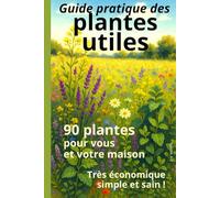 Le guide pratique des plantes utiles: 90 plantes (24 plantes médicinales, 22 plantes aromatiques, 24 plantes utilitaires, 20 plantes tinctoriales)