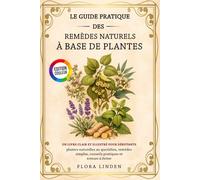 Le Guide Pratique des Remèdes Naturels à Base de Plantes: Un livre clair et illustré pour débutants : plantes naturelles au quotidien, remèdes simples, conseils pratiques et erreurs à éviter