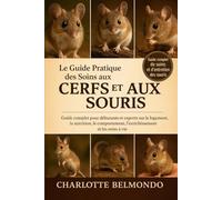 LE GUIDE PRATIQUE DES SOINS AUX CERFS ET AUX SOURIS: Guide complet pour débutants et experts sur le logement, la nutrition, le comportement, l'enrichissement et les soins à vie