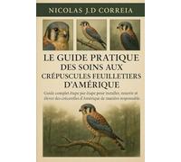 LE GUIDE PRATIQUE DES SOINS AUX CRÉPUSCULES FEUILLETIERS D'AMÉRIQUE: Guide complet étape par étape pour installer, nourrir et élever des crécerelles d'Amérique de manière responsable