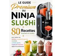 Le Guide Premium du Ninja SLUSHi: 80 Recettes illustrées en couleur pour réaliser des slushies, jus glacés et agrumes, mocktails, cocktails glacés, frappés et milkshakes dignes d’un professionnel