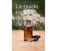 Le guide rapide des fleurs de Bach à la maison: Accompagnez et régulez vos émotions naturellement