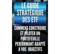 Le Guide Stratégique des ETF: Comment construire et piloter un portefeuille performant adapté à vos objectifs et investir en bourse sereinement