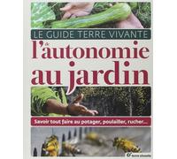 Le Guide Terre Vivante de l'autonomie au jardin: Savoir tout faire au potager, au poulailler, au rucher...