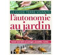 Le guide Terre vivante de l'autonomie au jardin: Savoir tout faire au potager, poulailler, rucher...