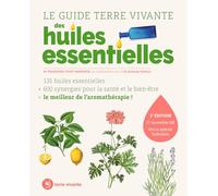 Le guide Terre vivante des huiles essentielles: 135 huiles essentielles + 600 synergies pour la santé et le bien-être = le meilleur de l'aromathérapie