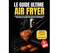 LE GUIDE ULTIME DE L’AIR FRYER: Temps Exacts & Astuces pour Cuissons 100% Réussies et Gestes Essentiels Maîtrisés.