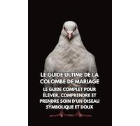 Le Guide Ultime de la Colombe de Mariage: Le Guide Complet pour Élever, Comprendre et Prendre Soin d’un Oiseau Symbolique et Doux