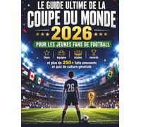 Le guide ultime de la Coupe du Monde 2026 pour les jeunes fans de football: Stars, équipes, stades, records et plus de 250 anecdotes et quiz amusants