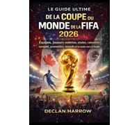 LE GUIDE ULTIME DE LA COUPE DU MONDE DE LA FIFA 2026: Équipes, joueurs vedettes, stades, calendrier complet, pronostics, records et la route vers la finale