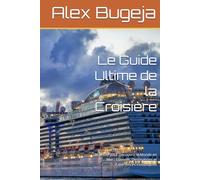 Le Guide Ultime de la Croisière: Un Guide pour Découvrir le Monde en Mer : Conseils, Destinations et Expériences Inoubliables