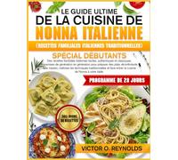 LE GUIDE ULTIME DE LA CUISINE DE NONNA ITALIENNE (RECETTES FAMILIALES ITALIENNES TRADITIONNELLES) SPÉCIAL DÉBUTANTS: Des recettes familiales ... en génération pour préparer des plats
