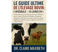 LE GUIDE ULTIME DE L'ÉLEVAGE BOVIN : L'INTÉGRALE - 15 LIVRES EN 1: Guide pratique pour l'élevage des races Holstein, Jersey, Angus, Hereford, Brahman, Simmental, Charolais, Guernesey, Limousin, Brune des Alpes, Highland, Galloway, Texas...