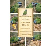 LE GUIDE ULTIME DE L'ÉLEVEUR D'ARAS DE HAHN: Le guide essentiel pour créer une vie heureuse, saine et enrichissante pour les aras de Hahn