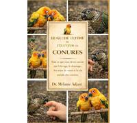 LE GUIDE ULTIME DE L'ÉLEVEUR DE CONURES: Tout ce que vous devez savoir sur l'élevage, le dressage, les soins de santé et la vie sociale des conures