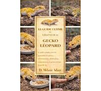 LE GUIDE ULTIME DE L'ÉLEVEUR DE GECKO LÉOPARD: Le guide complet pour les passionnés de geckos : environnement, alimentation, comportement et gestion de leur durée de vie