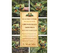 LE GUIDE ULTIME DE L'ÉLEVEUR DE GRENOUILLES ARBORES AUX YEUX ROUGES: Découvrez la beauté, le comportement et les secrets de l'amphibien tropical le plus captivant de la nature