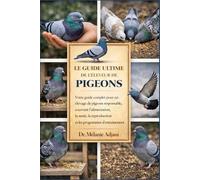 LE GUIDE ULTIME DE L'ÉLEVEUR DE PIGEONS: Votre guide complet pour un élevage de pigeons responsable, couvrant l'alimentation, la santé, la reproduction et les programmes d'entraînement.