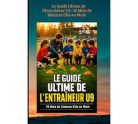 Le Guide Ultime de l'Entraîneur U9 : 10 Mois de Séances Clés en Main: Sous-titre : 10 Mois de Séances Clés en Main - La méthode complète pour les 8-9 ans (FOOTBALL ANIMATION DES JEUNES)