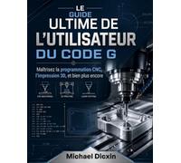 Le guide ultime de l'utilisateur du code G: Maîtrisez la programmation CNC, l'impression 3D et bien plus encore