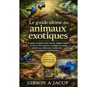 Le guide ultime des animaux exotiques: le guide complet pour choisir, soigner, nourrir et élever des animaux exotiques en bonne santé, destiné aux débutants comme aux propriétaires expérimentés