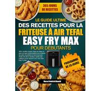 LE GUIDE ULTIME DES RECETTES POUR LA FRITEUSE À AIR TEFAL EASY FRY MAX POUR DÉBUTANTS: 400+ recettes simples, étape par étape, et plans de repas ... peu d’huile, des dîners familiaux rapides