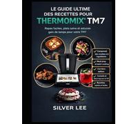 LE GUIDE ULTIME DES RECETTES POUR THERMOMIX TM7: Repas faciles à préparer, plats sains et astuces gain de temps pour votre TM7