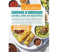 LE GUIDE ULTIME DES SAVEURS D’AMÉRIQUE LATINE LIVRE DE RECETTES DIÉTÉTIQUES POUR DÉBUTANTS: Des recettes faciles et authentiques inspirées de la ... simples du Mexique, du Pérou, du Brésil et d’